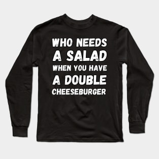 Who needs a salad when you have a double cheeseburger Long Sleeve T-Shirt